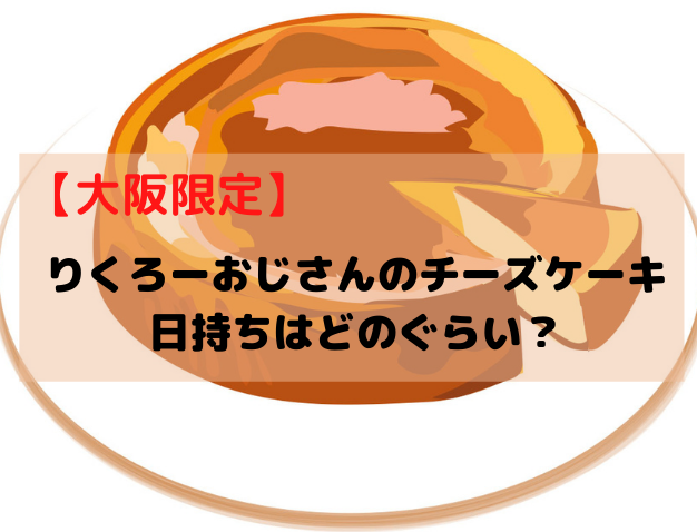 大阪限定 りくろーおじさんのチーズケーキ 日持ちはどのぐらい 冷凍はできる スイーツ大陸