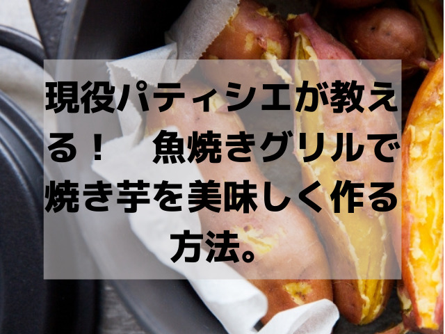 現役パティシエが教える 魚焼きグリルで焼き芋を美味しく作る方法 スイーツ大陸