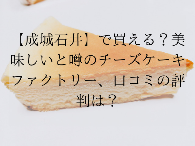 成城石井 美味しいと噂のチーズケーキファクトリー 数量限定 口コミの評判は スイーツ大陸