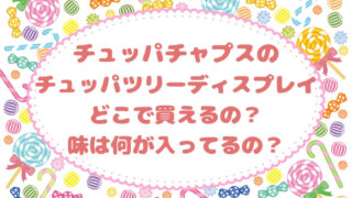 チュッパチャプスのチュッパツリーディスプレイ どこで買えるの 味は何が入ってるの スイーツ大陸