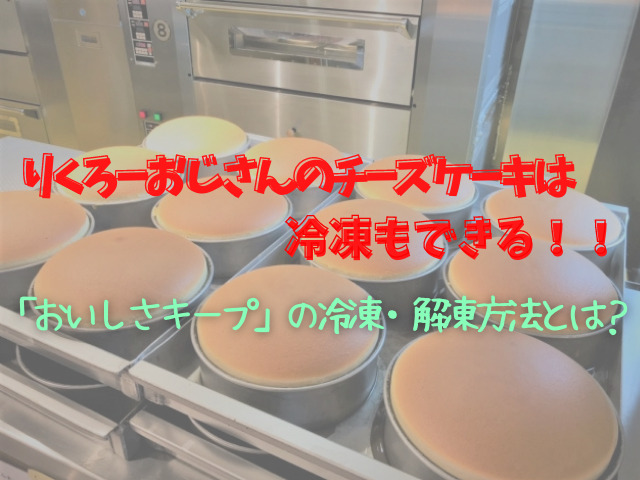 りくろーおじさんのチーズケーキは冷凍保存が可能 鮮度をキープして冷凍 解凍する方法とは スイーツ大陸