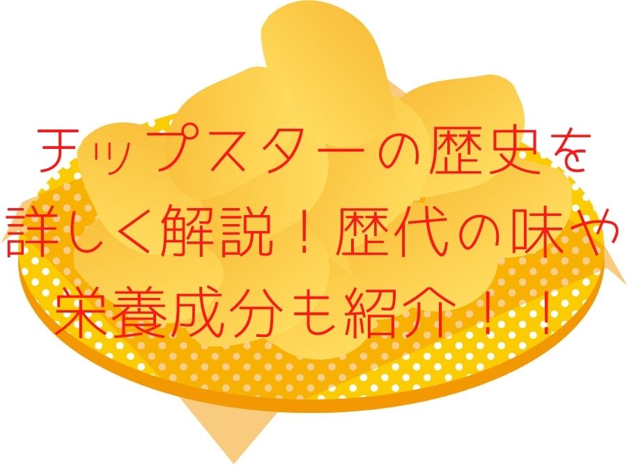 チップスターの歴史を詳しく解説 歴代の味や栄養価も紹介 スイーツ大陸