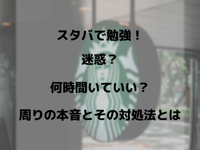 スタバで勉強 迷惑 何時間いていい 周りの本音とその対処法とは スイーツ大陸