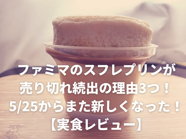 ファミマのスフレプリンが売り切れ続出の理由3つ 5 25からまた新しくなった 実食レビュー スイーツ大陸