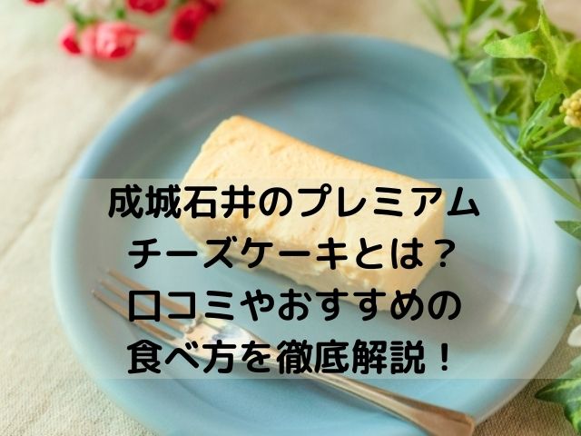 成城石井のプレミアムチーズケーキとは 口コミやおすすめの食べ方を徹底解説 スイーツ大陸