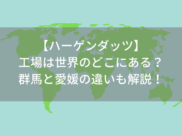 ハーゲンダッツ 工場は世界のどこにある 群馬と愛媛の違いも解説 スイーツ大陸