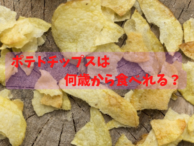 ポテトチップスは何歳から食べられる スナック菓子が食べられる年齢とは スイーツ大陸