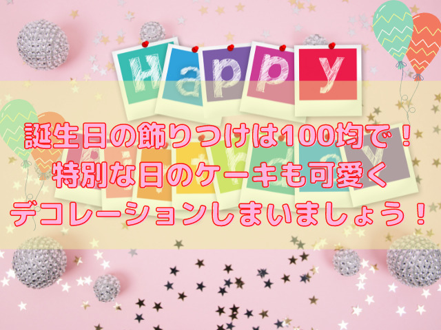 誕生日の飾りつけは100均で 特別な日のケーキも可愛くデコレーションしてしまいましょう スイーツ大陸