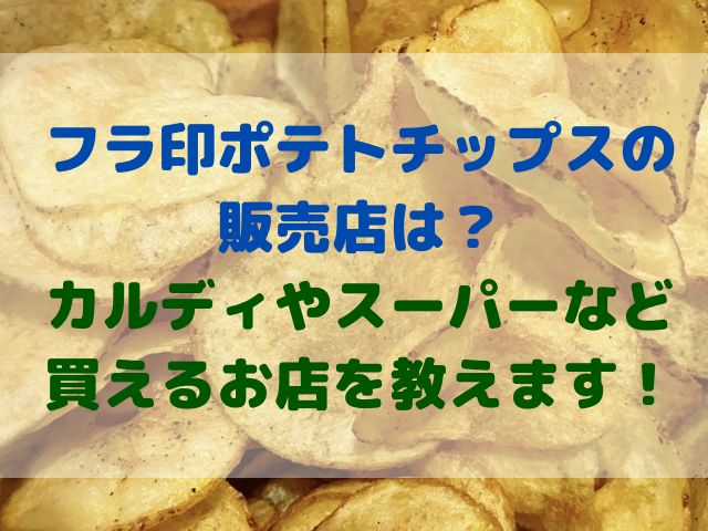 フラ印ポテトチップスの販売店は カルディやスーパーなど買えるお店を教えます スイーツ大陸